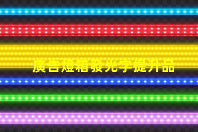 廣告燈箱發光字提升品牌形象的光源選擇