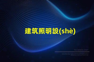 建筑照明設(shè)計(jì)規(guī)范揭秘行業(yè)最佳實(shí)踐與最新標(biāo)準(zhǔn)