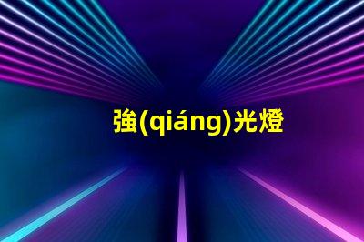 強(qiáng)光燈哪個(gè)牌子的好揭示市場(chǎng)上最受歡迎的強(qiáng)光燈品牌
