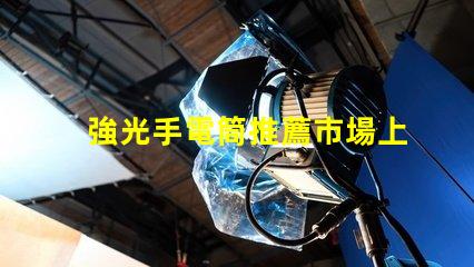 強光手電筒推薦市場上最佳強光手電筒分析