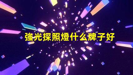 強光探照燈什么牌子好探照燈品牌選擇指南,助您輕松決策