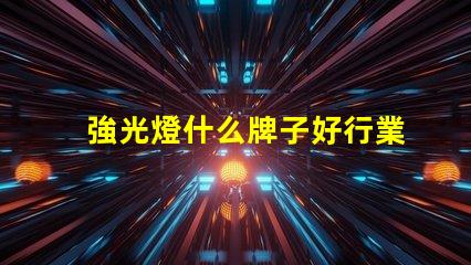 強光燈什么牌子好行業專家推薦的強光燈品牌解析