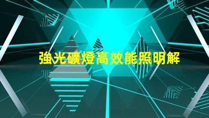 強光礦燈高效能照明解決方案揭秘