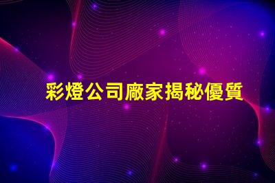 彩燈公司廠家揭秘優質彩燈制造商的秘密