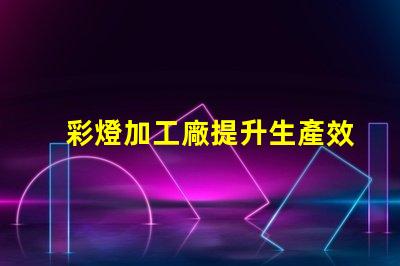 彩燈加工廠提升生產效率的最佳選擇