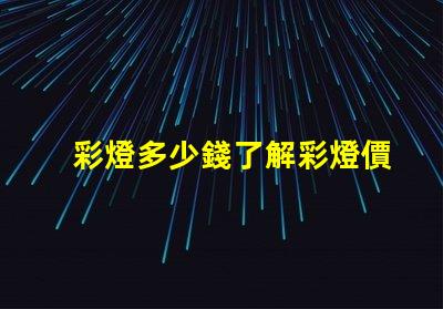 彩燈多少錢了解彩燈價(jià)格影響因素的全面分析