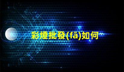 彩燈批發(fā)如何選擇高質(zhì)量的彩燈批發(fā)商