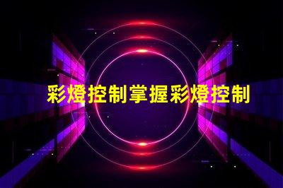 彩燈控制掌握彩燈控制技術(shù)的關(guān)鍵要素