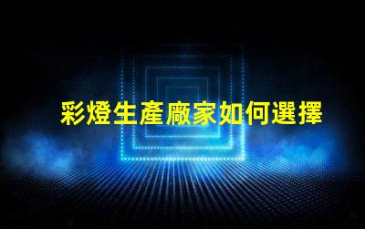 彩燈生產廠家如何選擇高品質彩燈生產合作伙伴