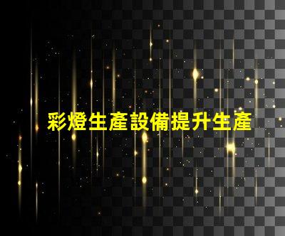 彩燈生產設備提升生產效率的先進技術解析