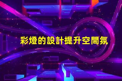 彩燈的設計提升空間氛圍的創(chuàng)意方案