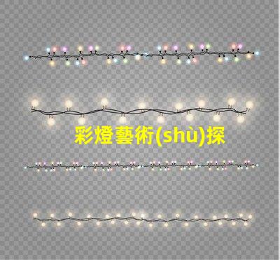 彩燈藝術(shù)探索彩燈藝術(shù)的無(wú)限魅力與應(yīng)用