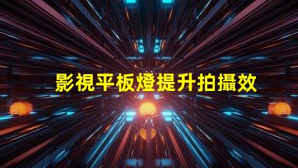 影視平板燈提升拍攝效果的理想選擇嗎