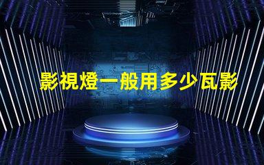 影視燈一般用多少瓦影視燈功率選擇與應(yīng)用指南