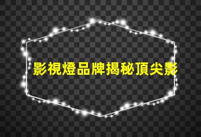 影視燈品牌揭秘頂尖影視燈品牌的選擇指南