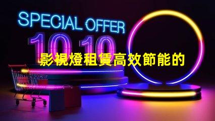 影視燈租賃高效節能的燈具選擇攻略