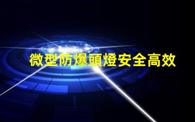 微型防爆頭燈安全高效的選擇,能滿足哪些行業需求