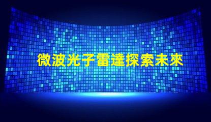 微波光子雷達探索未來雷達技術的潛力