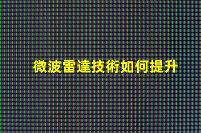 微波雷達技術如何提升精準監測能力揭秘微波雷達的應用潛力