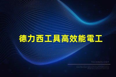 德力西工具高效能電工工具選擇指南