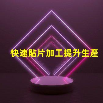 快速貼片加工提升生產(chǎn)效率的關(guān)鍵技術(shù)