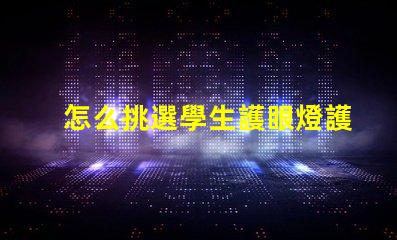 怎么挑選學生護眼燈護眼燈選擇指南與注意事項