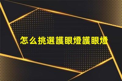 怎么挑選護眼燈護眼燈選擇指南與關鍵注意事項