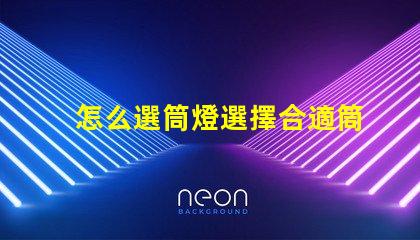 怎么選筒燈選擇合適筒燈的關鍵要素解析