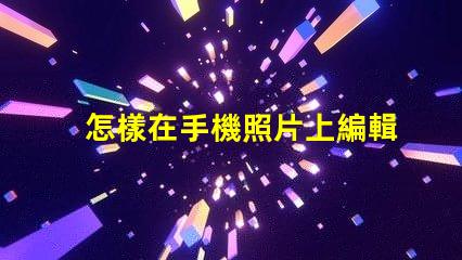 怎樣在手機照片上編輯文字快速手機照片文字編輯指南