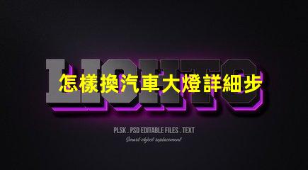 怎樣換汽車大燈詳細步驟與實用技巧揭示