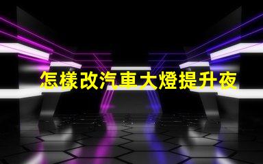 怎樣改汽車大燈提升夜間行車安全的有效方法