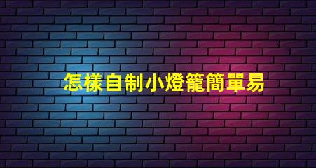 怎樣自制小燈籠簡單易學的小燈籠制作技巧