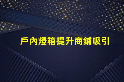 戶內燈箱提升商鋪吸引力的最佳選擇