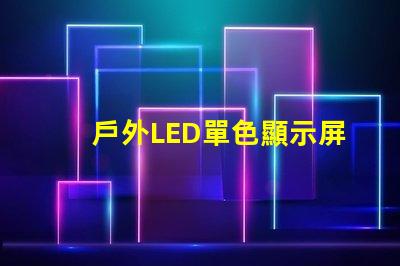 戶外LED單色顯示屏價格揭示行業(yè)內(nèi)幕與性價比