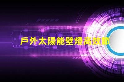 戶外太陽能壁燈高效節能的選擇,如何激發您的興趣