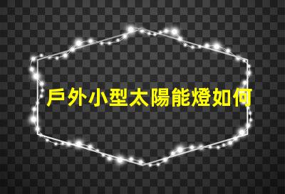戶外小型太陽能燈如何選擇最佳戶外小型太陽能燈以節省能源