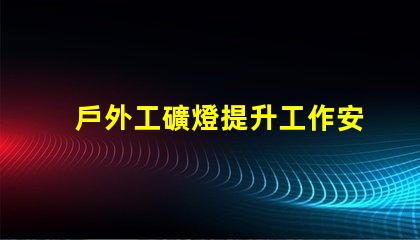 戶外工礦燈提升工作安全性的照明解決方案