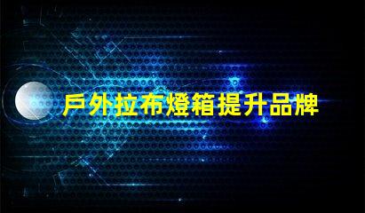 戶外拉布燈箱提升品牌曝光的絕佳選擇嗎
