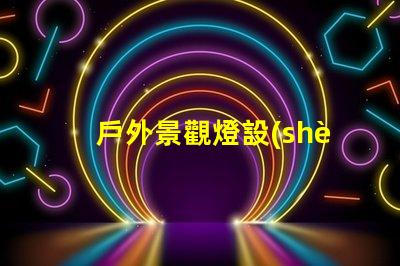 戶外景觀燈設(shè)計提升夜間美感與安全性的創(chuàng)新方案