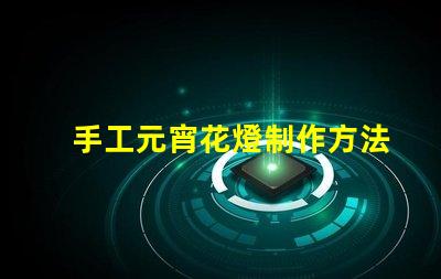 手工元宵花燈制作方法揭秘傳統元宵花燈DIY技巧