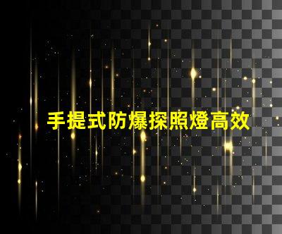 手提式防爆探照燈高效能照明解決方案的選擇嗎