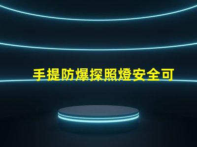 手提防爆探照燈安全可靠的照明解決方案,你準(zhǔn)備好了嗎