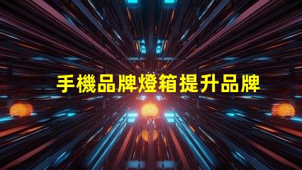 手機品牌燈箱提升品牌曝光率的燈箱解決方案