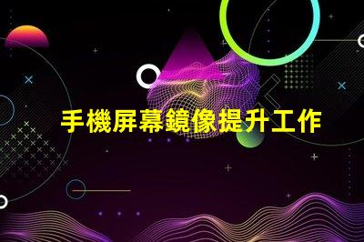 手機屏幕鏡像提升工作效率的屏幕共享技巧