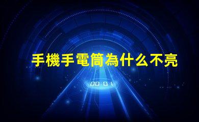 手機手電筒為什么不亮常見故障及解決方案解析