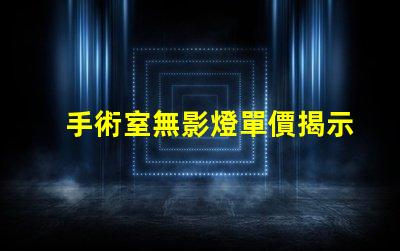手術室無影燈單價揭示影響市場價格的關鍵因素