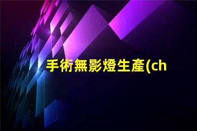 手術無影燈生產(chǎn)廠家揭秘行業(yè)最佳選擇,您了解多少