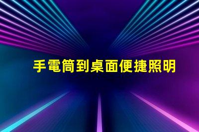 手電筒到桌面便捷照明工具的快速獲取方法