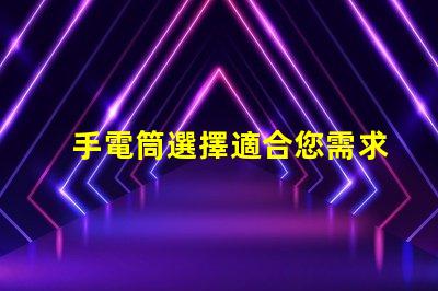 手電筒選擇適合您需求的手電筒類型
