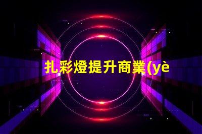 扎彩燈提升商業(yè)吸引力的燈光選擇